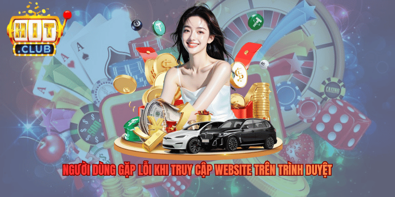 Hitclub Bị Chặn - Nguyên Nhân Giải Pháp Khắc Phục Triệt Để Người dùng gặp lỗi khi truy cập website trên trình duyệt