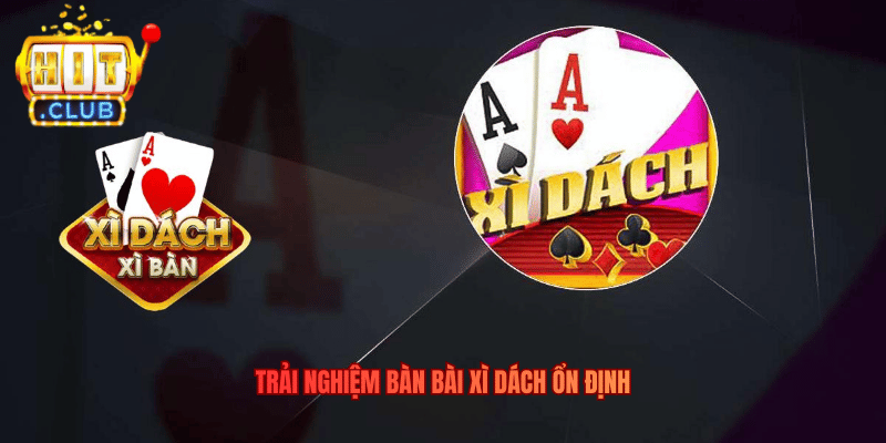 Trải nghiệm bàn bài Xì Dách ổn định
